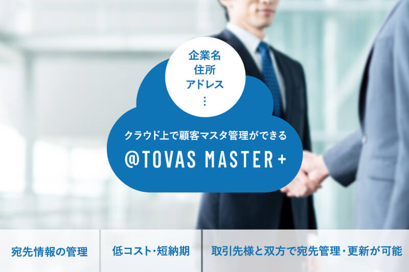 @TOVAS MASTER+ 宛先情報の管理、低コスト・短納期 取引先様と双方で宛先管理・更新が可能