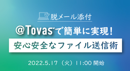 脱メール添付～@Tovasで簡単に実現！安心安全なファイル送信術～