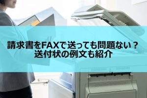 請求書をFAXで送っても問題ない？送付する際のマナーや注意点を解説