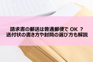 請求書の郵送は普通郵便でOK？送付状の書き方や封筒の選び方も解説