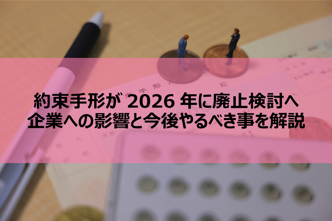 約束手形が2026年に廃止検討へ│企業への影響と今後やるべき事を解説