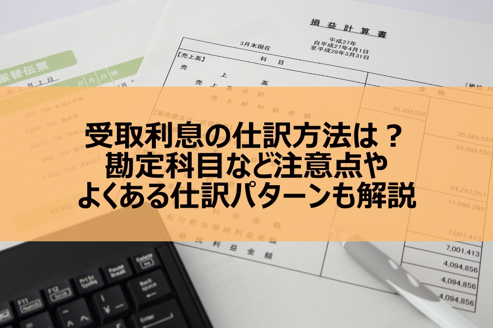 受取利息の仕訳方法は？勘定科目など注意点やよくある仕訳パターンも解説