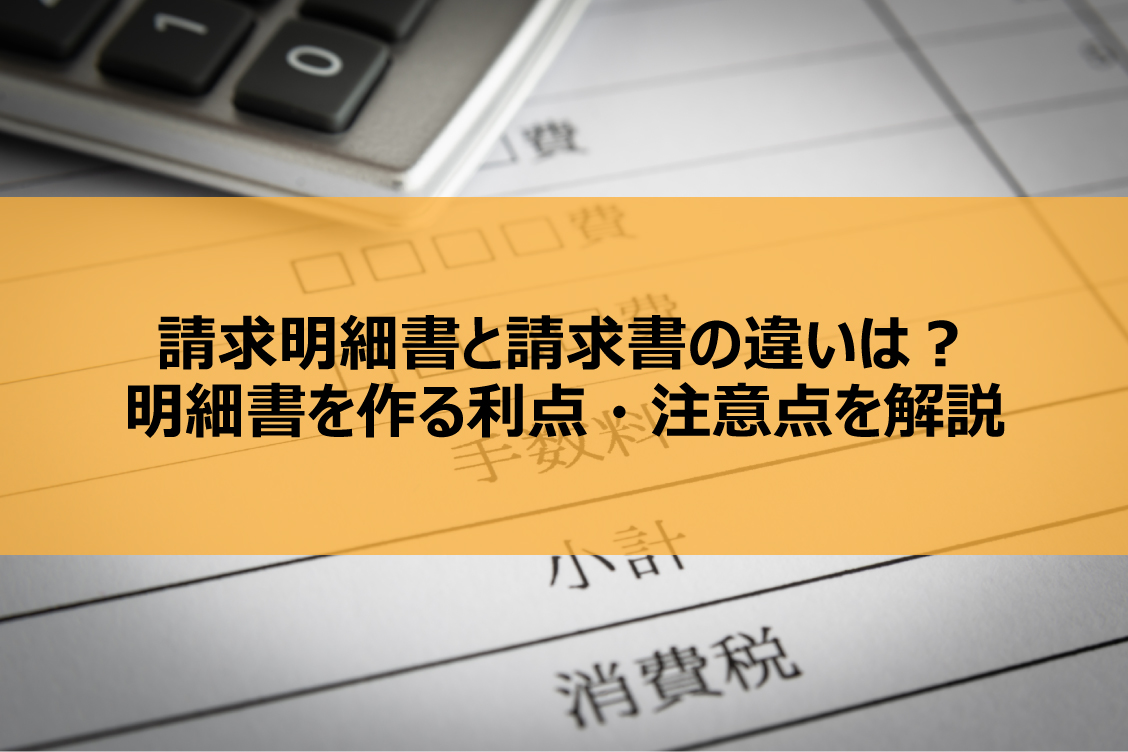 請求明細書と請求書の違いは？明細書を作る利点・注意点を解説