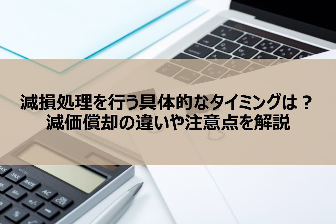 減損処理を行う具体的なタイミングは？減価償却の違いや注意点を解説