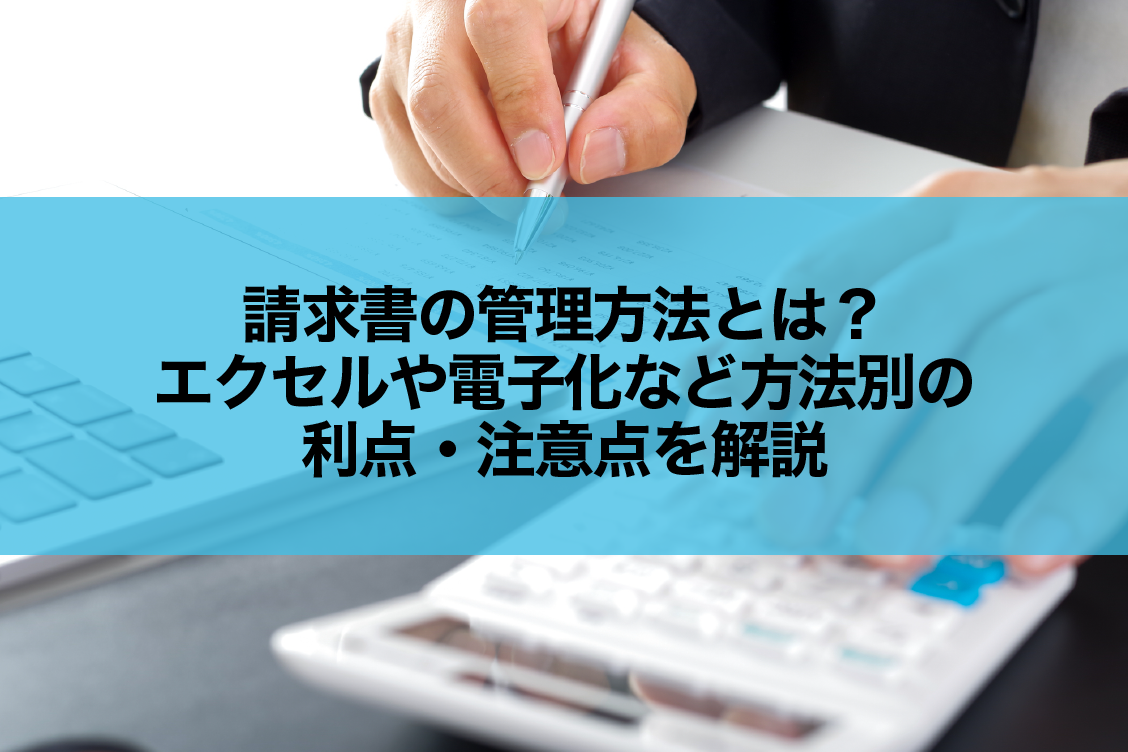 請求書の管理方法とは?エクセルや電子化など方法別の利点・注意点を解説