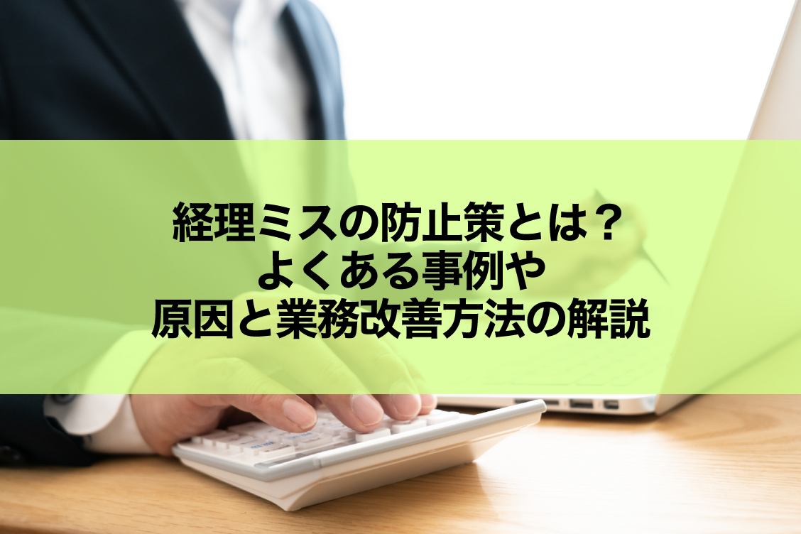 経理ミスの防止策とは？よくある事例や原因と業務改善方法の解説