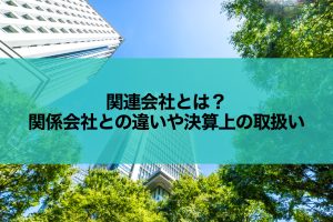 関連会社とは？関係会社との違いや決算上の取扱い