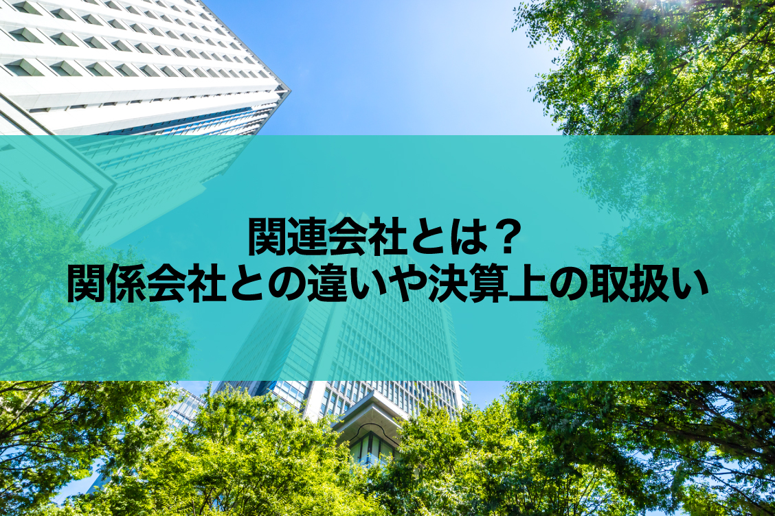 関連会社とは？関係会社との違いや決算上の取扱い