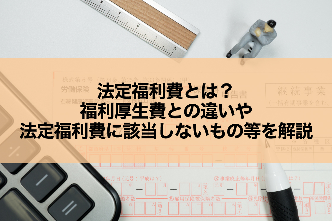 法定福利費とは？福利厚生費との違いや法定福利費に該当しないもの等を解説