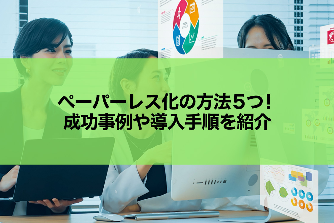 ペーパーレス化の方法5つ！成功事例や導入手順を紹介