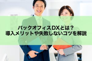 バックオフィスDXとは？導入メリットや失敗しないコツを解説