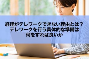 経理がテレワークできない理由とは？テレワークを行う具体的な準備は何をすれば良いか