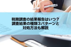 税務調査の結果報告はいつ？調査結果の種類3パターンと対処方法も解説