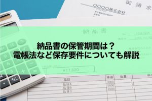 納品書の保管期間は？電帳法など保存要件についても解説