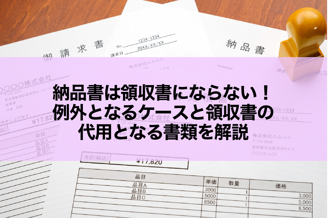 納品書は領収書にならない！例外となるケースと領収書の代用となる書類を解説