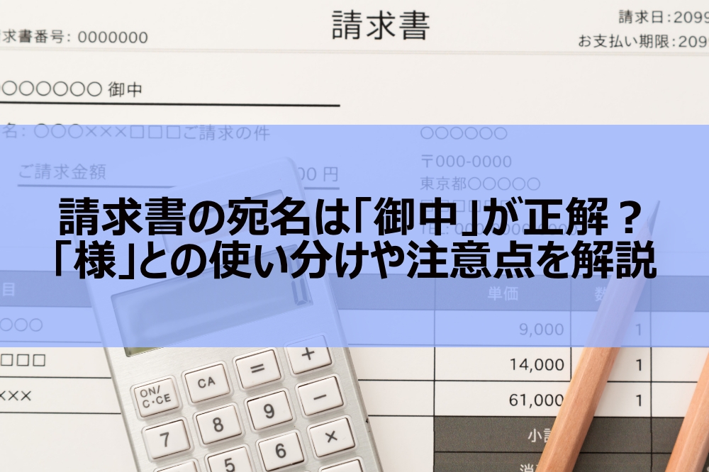 請求書の宛名は「御中」が正解？「様」との使い分けや注意点を解説