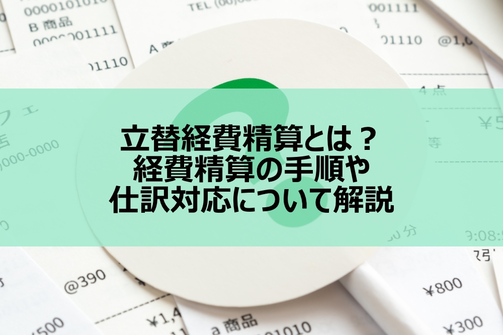 立替経費精算とは？経費精算の手順や仕訳対応について解説