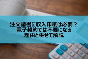 注文請書に収入印紙は必要？電子契約では不要になる理由と併せて解説