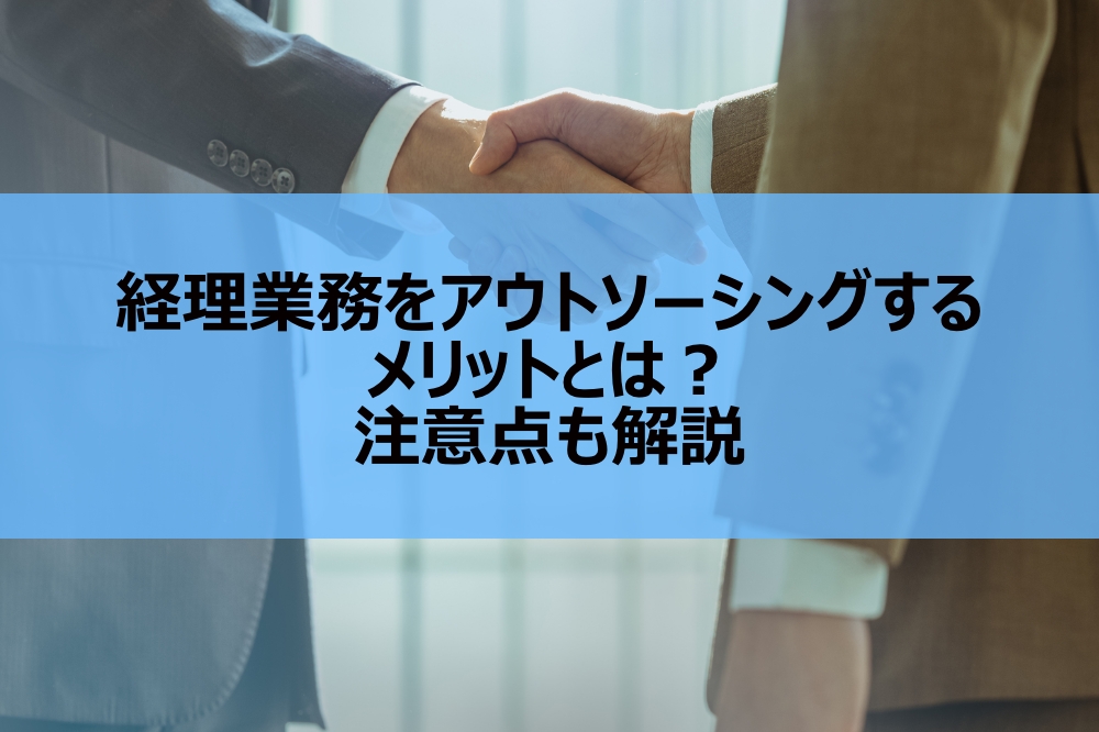 経理業務をアウトソーシングするメリットとは？注意点も解説