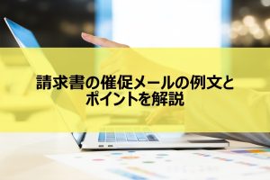 請求書の催促メールの例文とポイントを解説