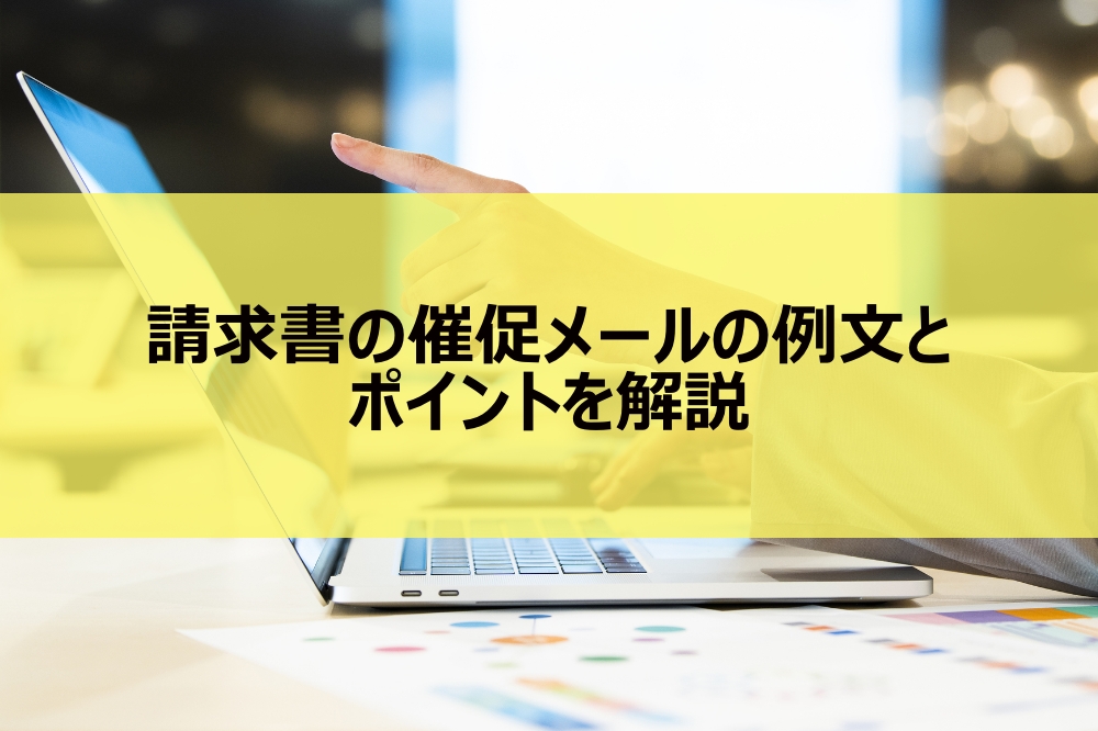 請求書の催促メールの例文とポイントを解説