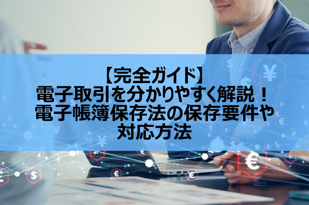 【完全ガイド】電子取引を分かりやすく解説!電子帳簿保存法の保存要件や対応方法