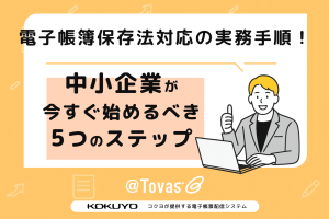 電子帳簿保存法対応の実務手順！中小企業が今すぐ始めるべき5つのステップ