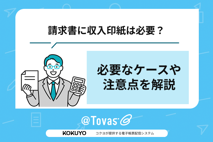 請求書に収入印紙は必要？必要なケースや注意点を解説