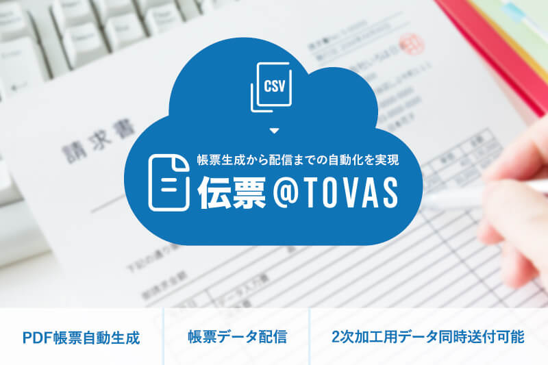 帳票生成から配信までの自動化を実現 伝票@TOVAS
