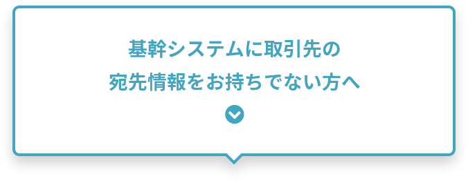 基幹システムに取引先の宛先情報をお持ちでない方へ